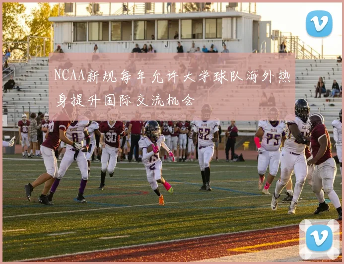 NCAA新规每年允许大学球队海外热身提升国际交流机会